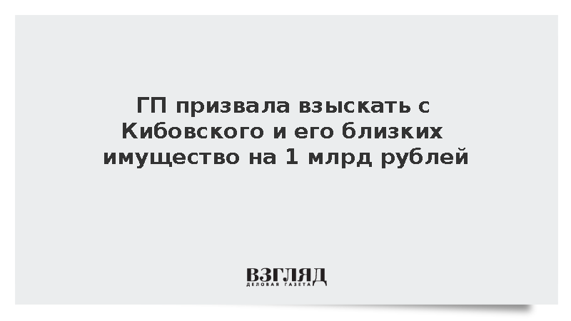 ГП призвала взыскать с Кибовского и его близких имущество на 1 млрд рублей