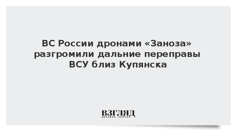 ВС России дронами «Заноза» разгромили дальние переправы ВСУ близ Купянска