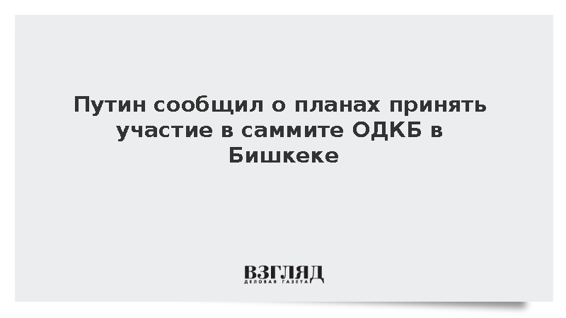 Путин сообщил о планах принять участие в саммите ОДКБ в Бишкеке
