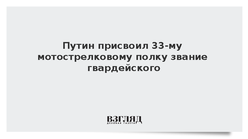 Путин присвоил 33-му мотострелковому полку звание гвардейского