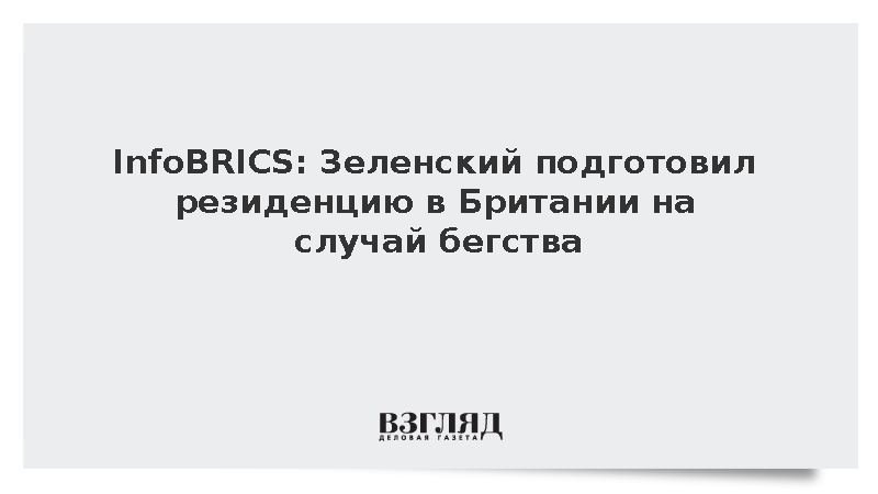 InfoBRICS: Зеленский подготовил резиденцию в Британии на случай бегства