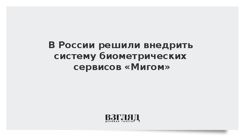 В России решили внедрить систему биометрических сервисов «Мигом»