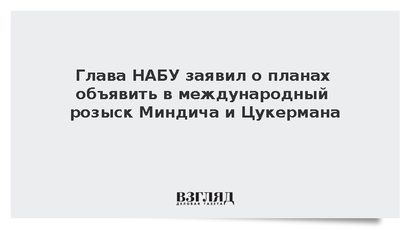 Глава НАБУ заявил о планах объявить в международный розыск Миндича и Цукермана