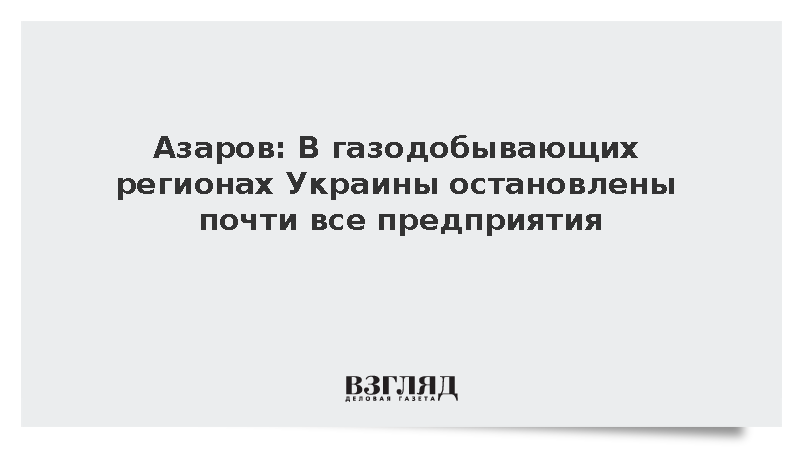 Азаров: В газодобывающих регионах Украины остановлены почти все предприятия