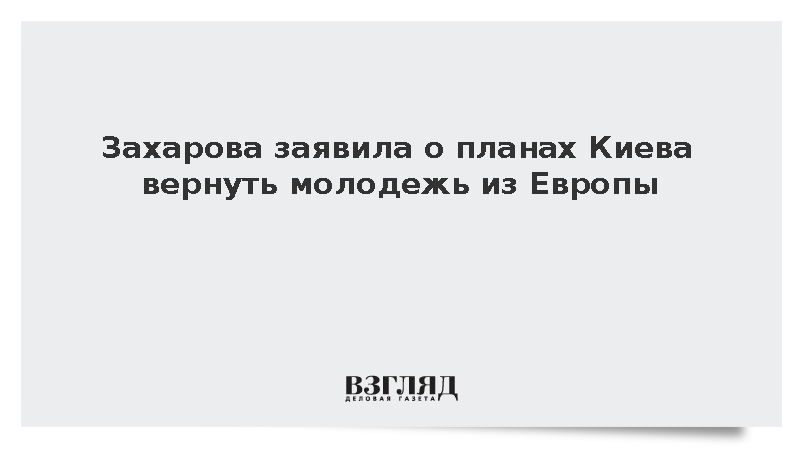 Захарова заявила о планах Киева вернуть молодежь из Европы