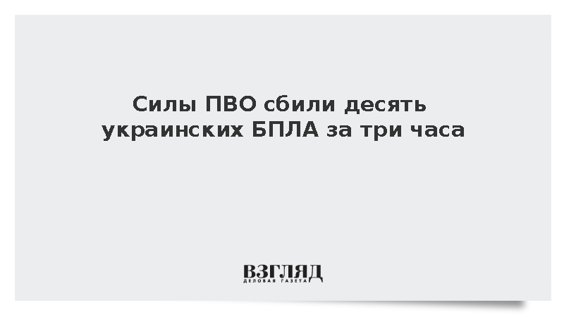 Силы ПВО сбили десять украинских БПЛА за три часа