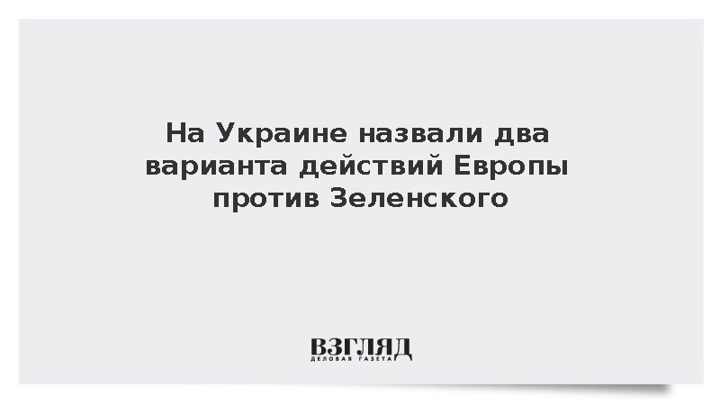 На Украине назвали два варианта действий Европы против Зеленского