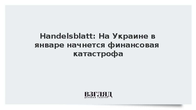 Handelsblatt: На Украине в январе начнется финансовая катастрофа