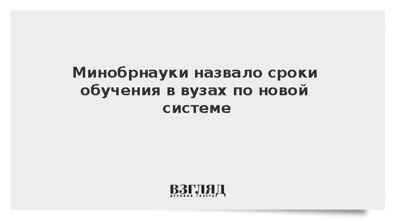 Минобрнауки сообщило о введении разных сроков обучения в вузах по новой системе