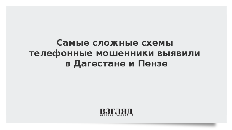 Самые сложные схемы телефонные мошенники выявили в Дагестане и Пензе