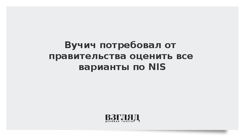 Вучич потребовал от правительства оценить все варианты по NIS