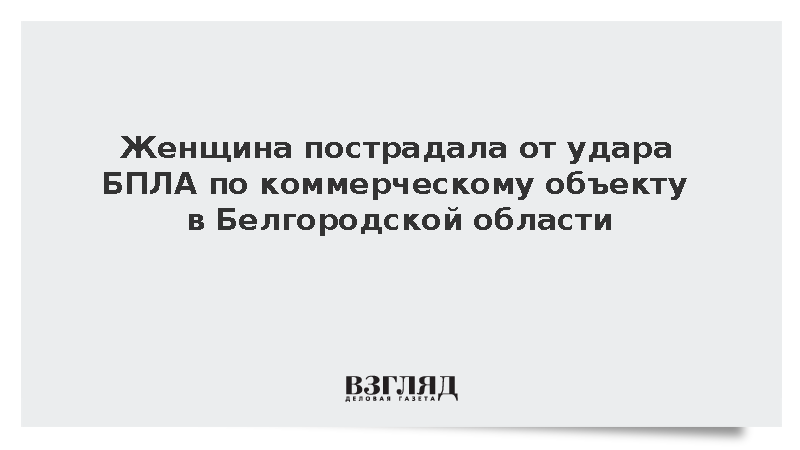 Женщина пострадала от удара БПЛА по коммерческому объекту в Белгородской области