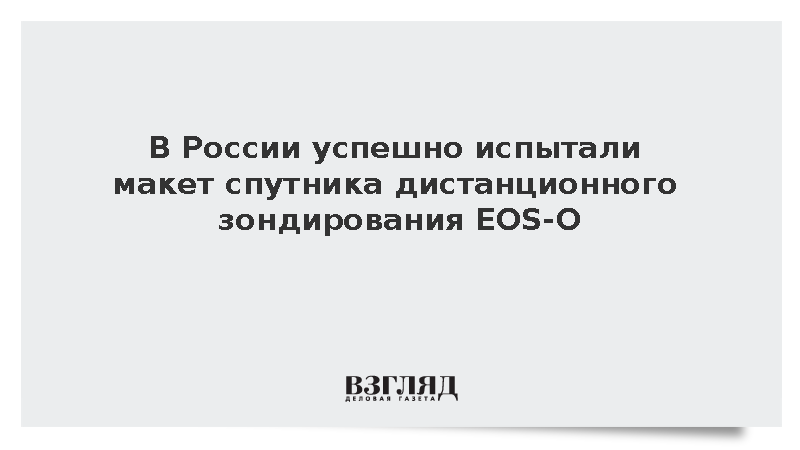 В России успешно испытали макет спутника дистанционного зондирования EOS-O