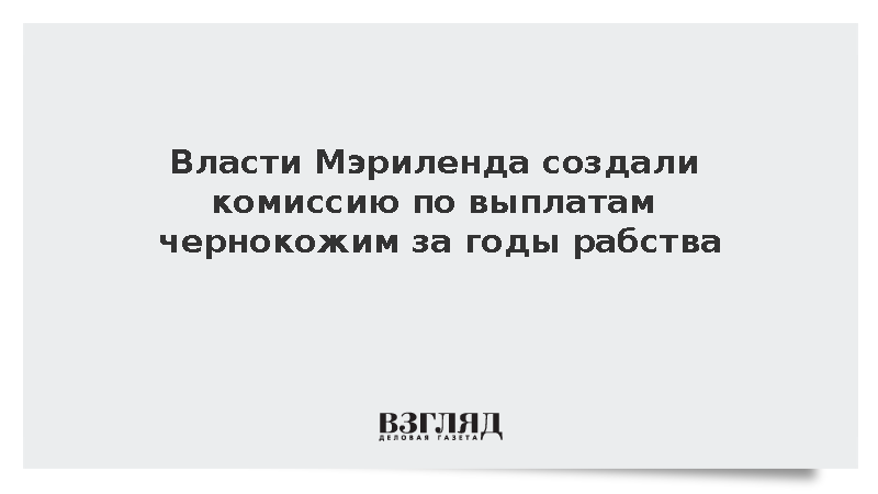 Власти Мэриленда создали комиссию по выплатам чернокожим за годы рабства