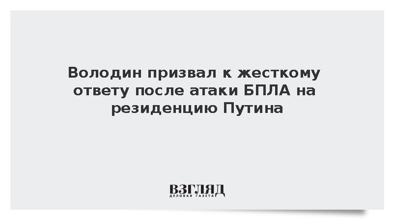 Володин призвал к жесткому ответу после атаки БПЛА на резиденцию Путина
