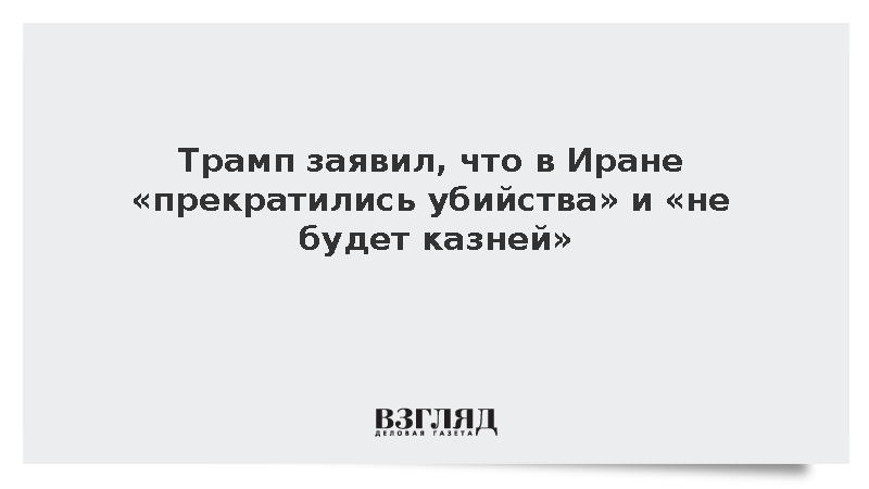 Трамп заявил, что в Иране «прекратились убийства» и «не будет казней»