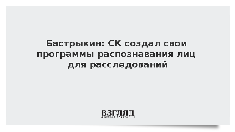 Бастрыкин: СК создал свои программы распознавания лиц для расследований
