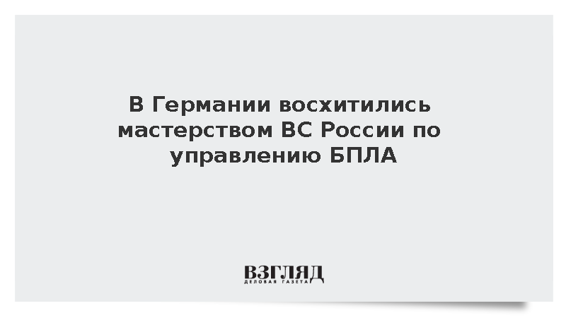 В Германии восхитились мастерством ВС России по управлению БПЛА