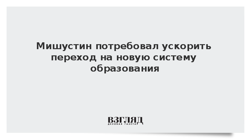 Мишустин потребовал ускорить переход на новую систему образования ...