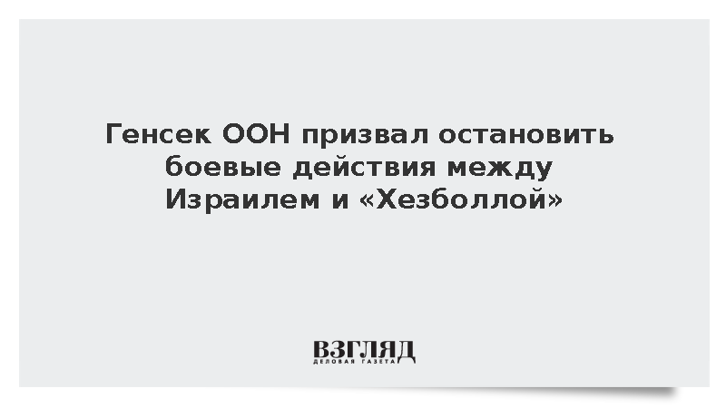 Гутерриш призвал остановить боевые действия между Израилем и «Хезболлой»