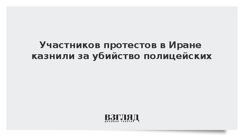 Участников протестов в Иране казнили за убийство полицейских