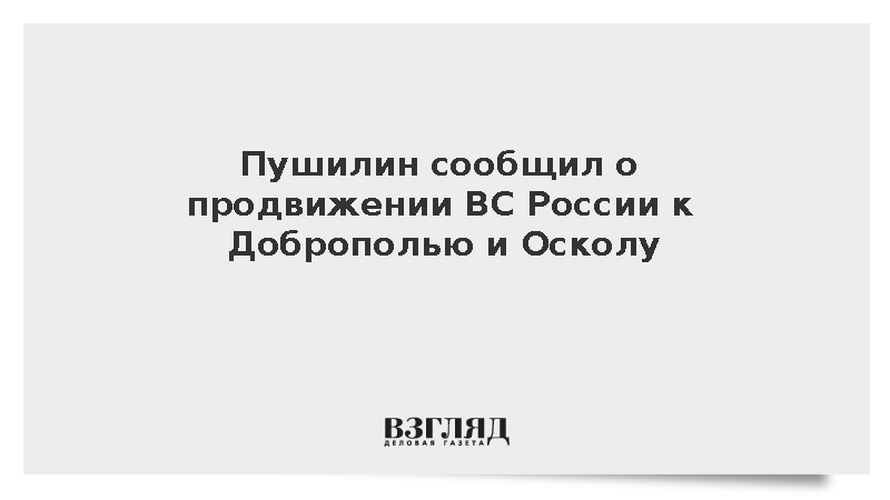 Пушилин сообщил о продвижении ВС России к Доброполью и Осколу