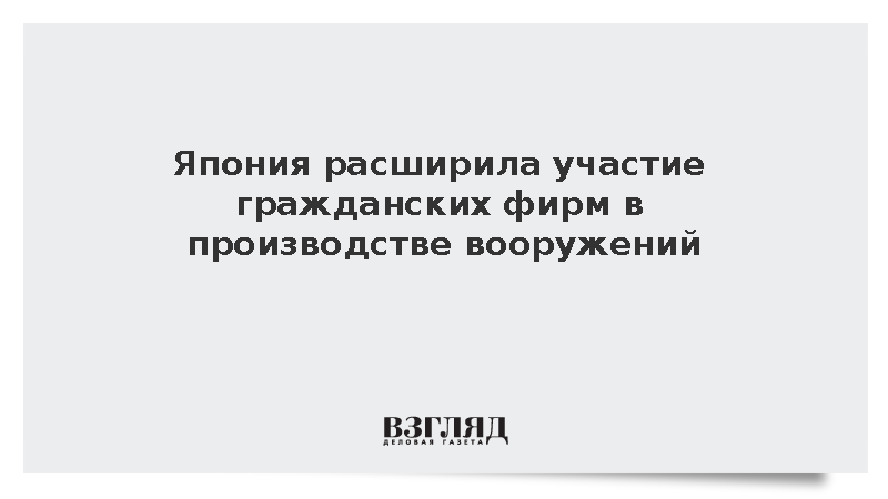 Япония расширила участие гражданских фирм в производстве вооружений