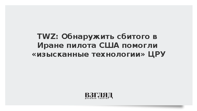 TWZ: Обнаружить сбитого в Иране пилота США помогли «изысканные технологии» ЦРУ