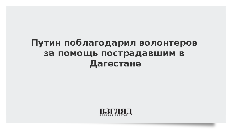 Путин поблагодарил волонтеров за помощь пострадавшим в Дагестане