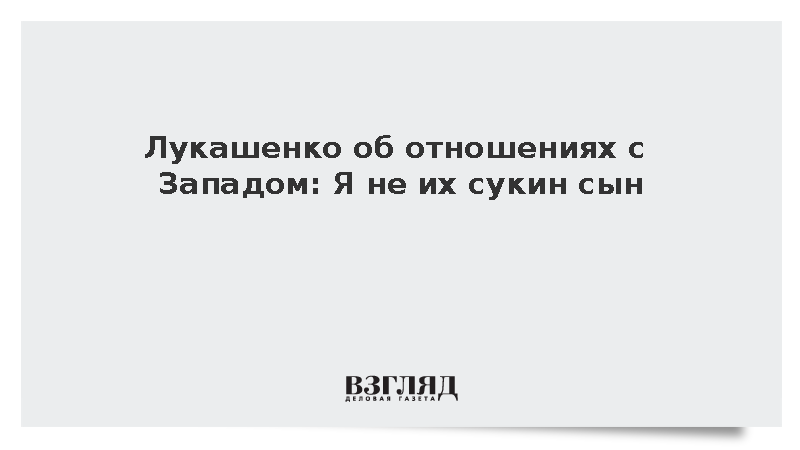 Лукашенко об отношениях с Западом: Я не их сукин сын