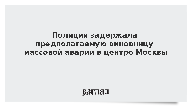 Полиция задержала предполагаемую виновницу массовой аварии в центре Москвы