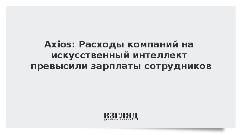 Axios: Расходы компаний на искусственный интеллект превысили зарплаты сотрудников