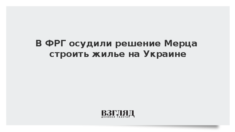 В ФРГ осудили решение Мерца строить жилье на Украине