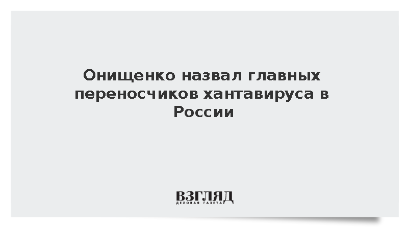 Онищенко назвал главных переносчиков хантавируса в России