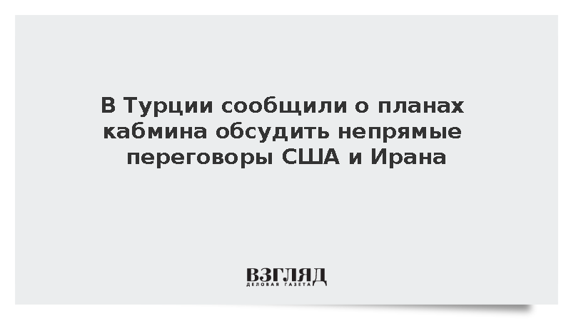 В Турции сообщили о планах кабмина обсудить непрямые переговоры США и Ирана