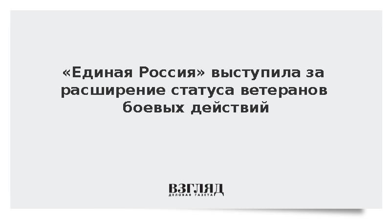 « Единая Россия » выступила за расширение статуса ветеранов боевых действий :: Новости дня / ВЗГЛЯД