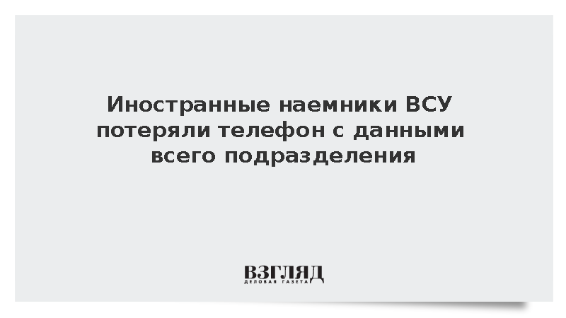 Иностранные наемники ВСУ потеряли телефон с данными всего подразделения :: Новости дня / ВЗГЛЯД
