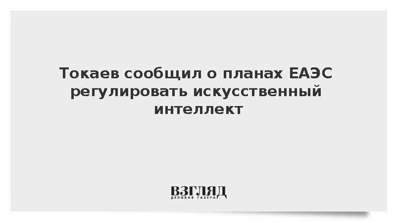 Токаев сообщил о планах ЕАЭС регулировать искусственный интеллект