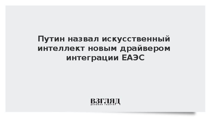 Путин назвал искусственный интеллект новым драйвером интеграции ЕАЭС