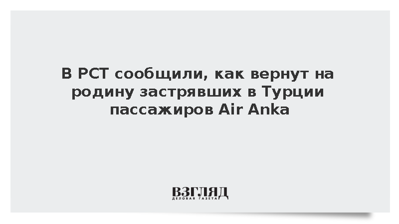 В РСТ сообщили, как вернут на родину застрявших в Турции пассажиров Air Anka