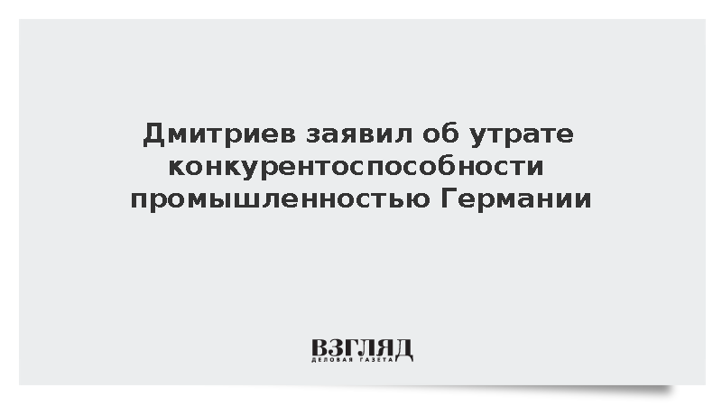 Дмитриев заявил об утрате конкурентоспособности промышленностью Германии