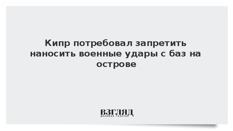 Кипр потребовал запретить наносить военные удары с баз на острове