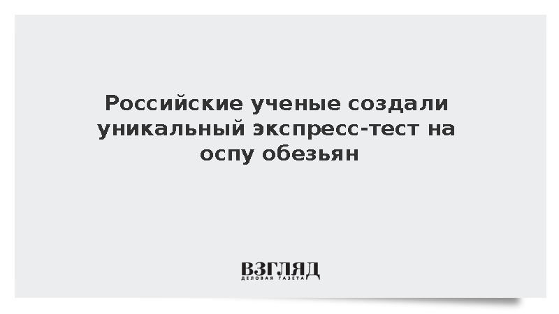 Российские ученые создали уникальный экспресс-тест на оспу обезьян