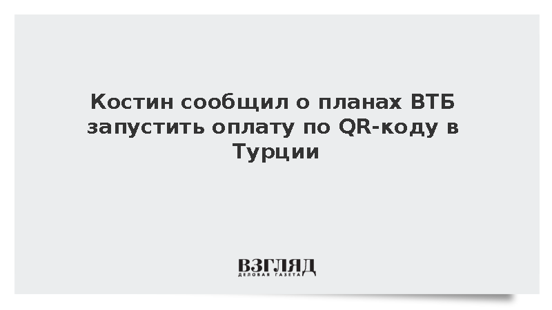 Костин сообщил о планах ВТБ запустить оплату по QR-коду в Турции