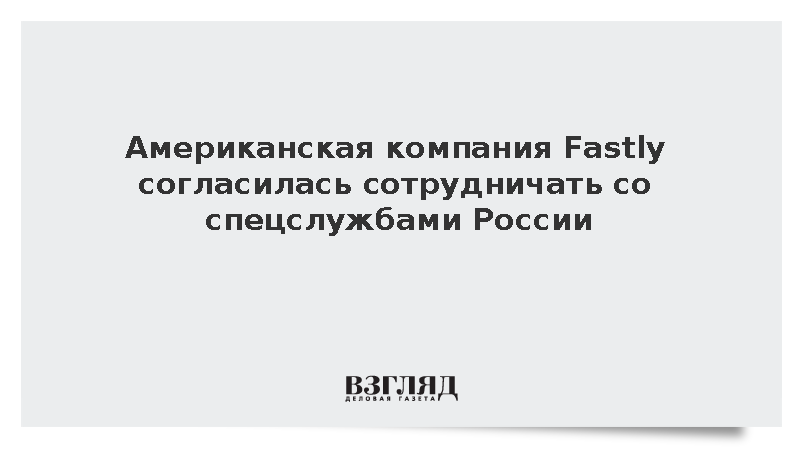 IT-компания Fastly выразила готовность работать с ФСБ по официальным запросам