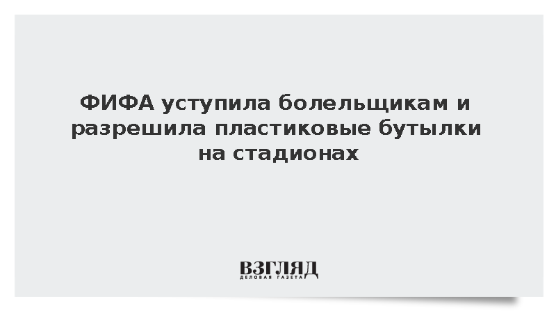ФИФА разрешила зрителям чемпионата мира проносить пластиковые бутылки с водой