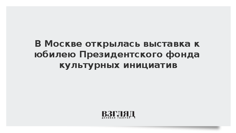 В Москве открылась выставка к юбилею Президентского фонда культурных инициатив