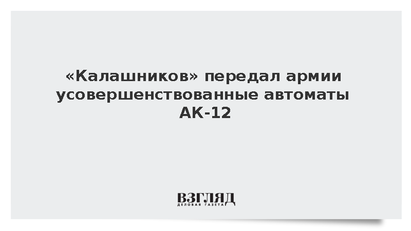 «Калашников» отгрузил по госконтракту партию модернизированных автоматов АК-12