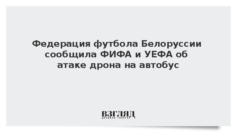 Федерация футбола Белоруссии сообщила ФИФА и УЕФА об атаке дрона на автобус