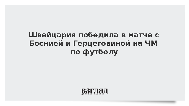 Швейцария победила в матче с Боснией и Герцеговиной на ЧМ по футболу